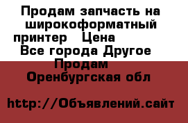 Продам запчасть на широкоформатный принтер › Цена ­ 10 000 - Все города Другое » Продам   . Оренбургская обл.